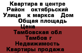 Квартира в центре › Район ­ октябрьский › Улица ­ к маркса › Дом ­ 258 › Общая площадь ­ 42 › Цена ­ 1 700 000 - Тамбовская обл., Тамбов г. Недвижимость » Квартиры продажа   . Тамбовская обл.,Тамбов г.